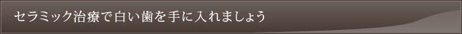 セラミック治療で白い歯を手に入れましょう