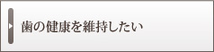 歯の健康を維持したい