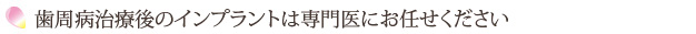 歯周病治療後のインプラントは専門医にお任せください