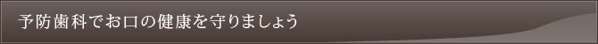 予防歯科でお口の健康を守りましょう