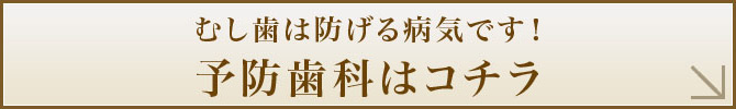 むし歯は防げる病気です！予防歯科はコチラ